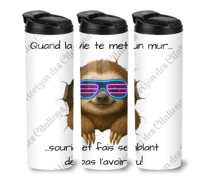 Tumbler 20oz - Quand la vie te met un mur ... sourie et fais semblant  de pas l’avoir vu!