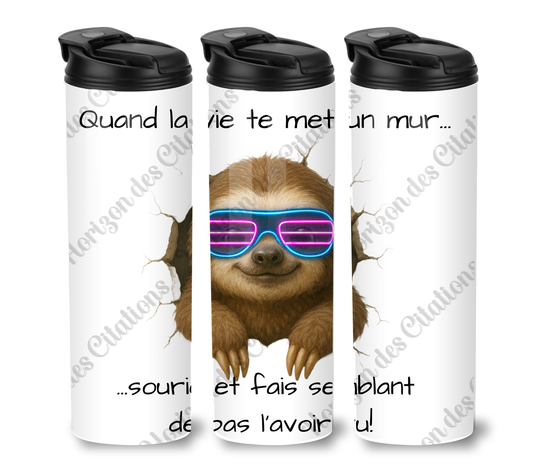Tumbler 20oz - Quand la vie te met un mur ... sourie et fais semblant  de pas l’avoir vu!