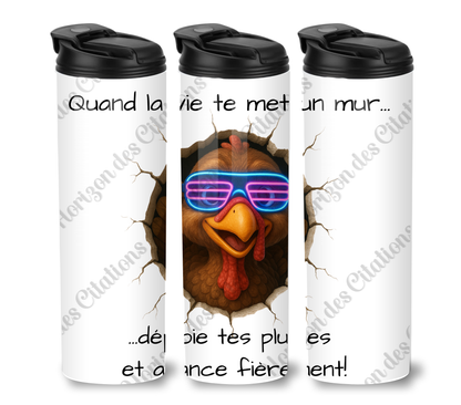 Tumbler 20oz - Quand la vie te met un mur ... déploie tes plumes et avance fièrement.