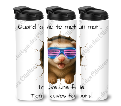 Tumbler 20oz - Quand la vie te met un mur ... trouve une faille. T’en trouves toujours!